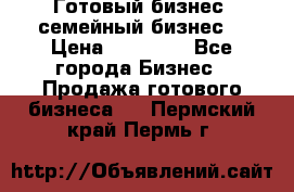 Готовый бизнес (семейный бизнес) › Цена ­ 10 000 - Все города Бизнес » Продажа готового бизнеса   . Пермский край,Пермь г.